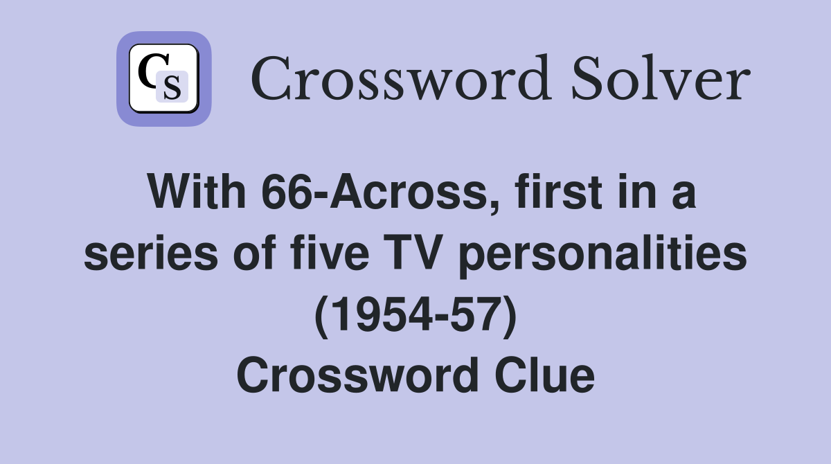 With 66-Across, first in a series of five TV personalities (1954-57) Crossword Clue