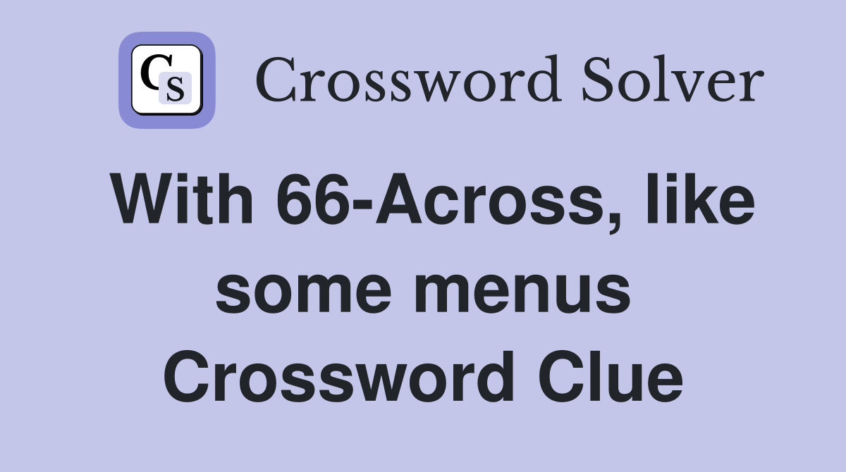 With 66-Across, like some menus Crossword Clue