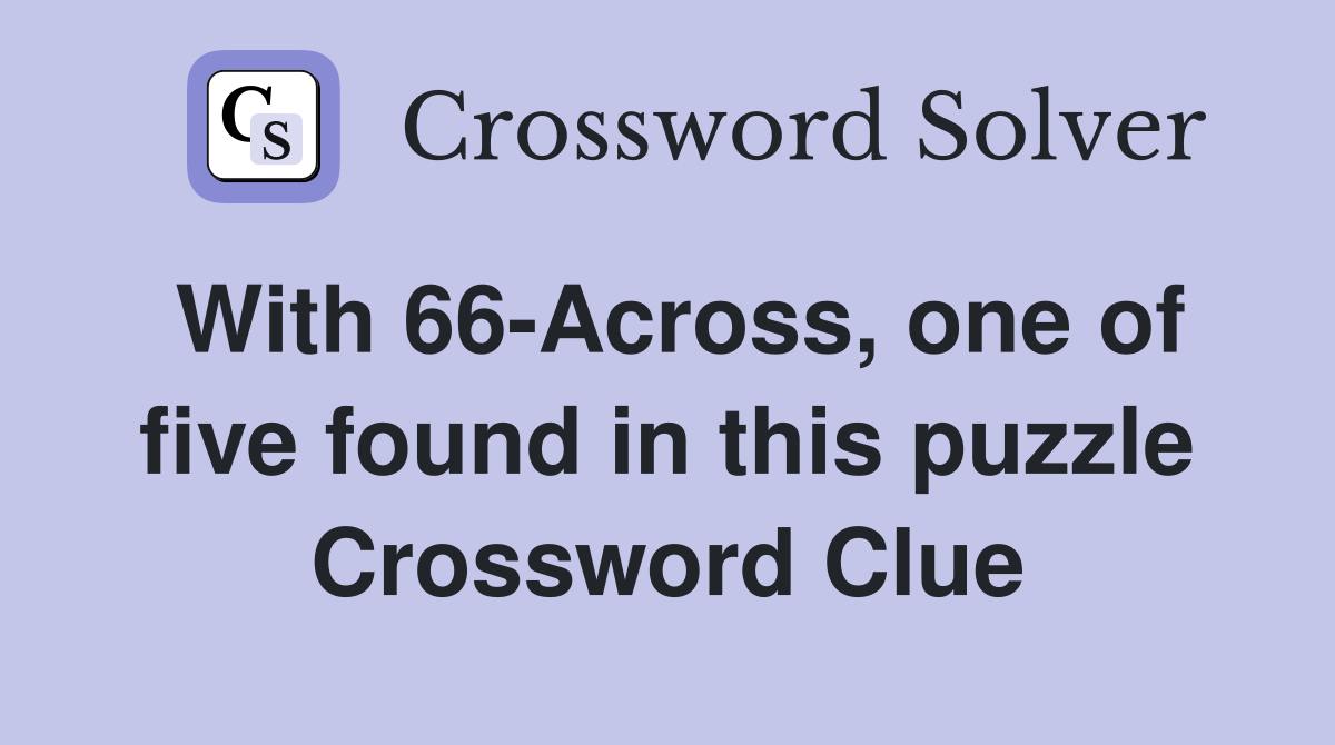 With 66-Across, one of five found in this puzzle Crossword Clue