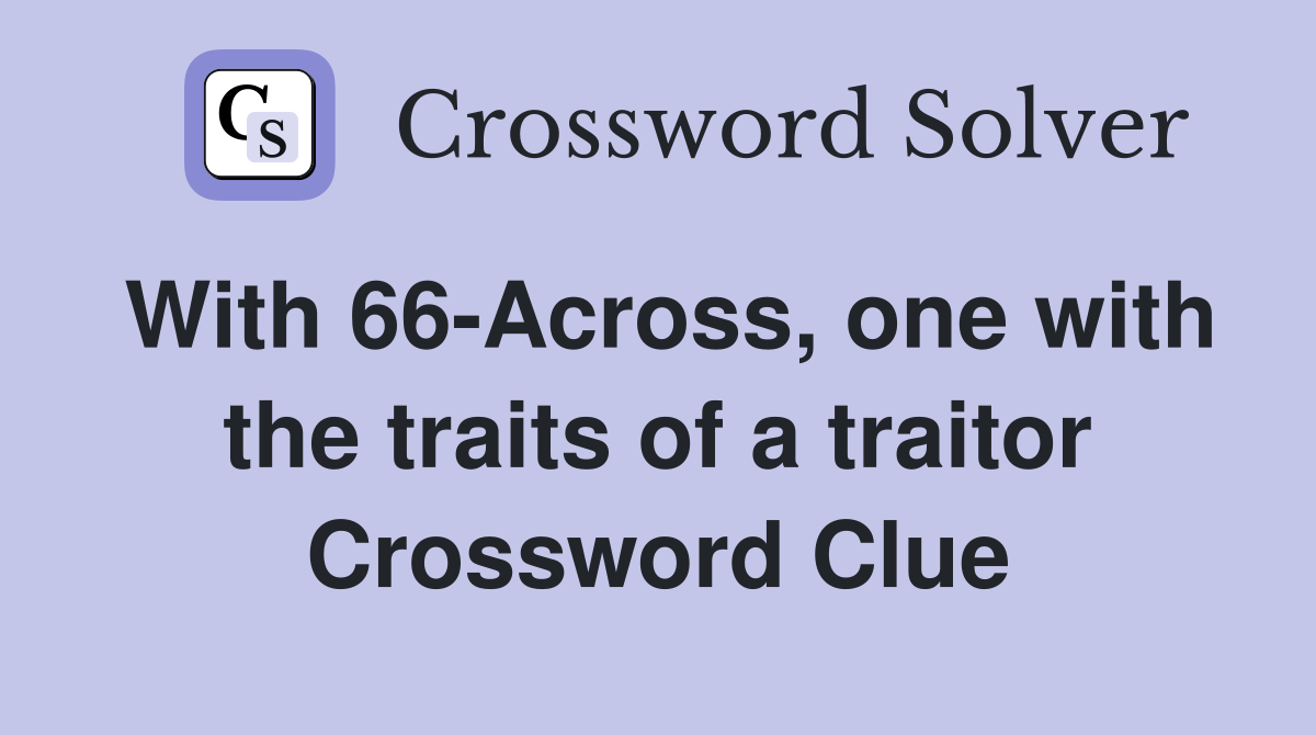 With 66-Across, one with the traits of a traitor Crossword Clue