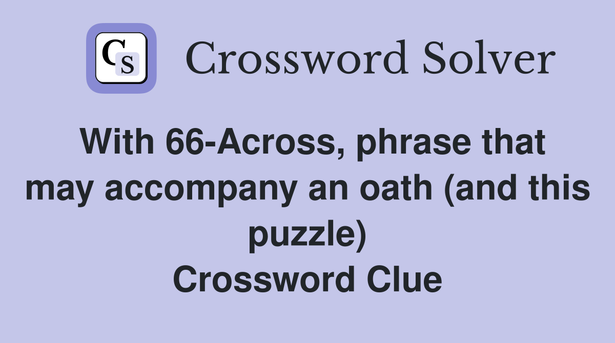 With 66-Across, phrase that may accompany an oath (and this puzzle) Crossword Clue