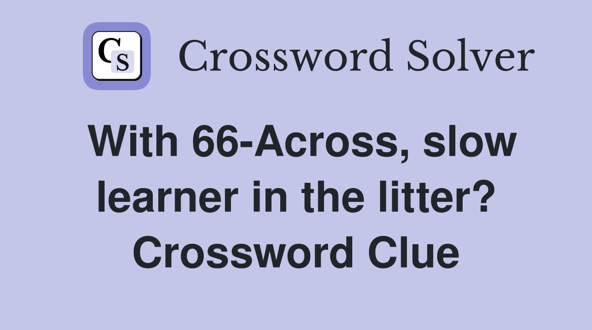 With 66-Across, slow learner in the litter? Crossword Clue