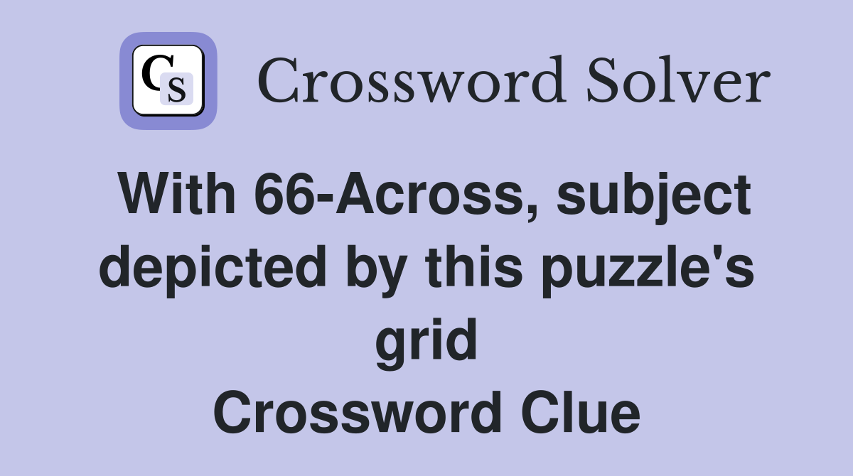 With 66-Across, subject depicted by this puzzle's grid Crossword Clue
