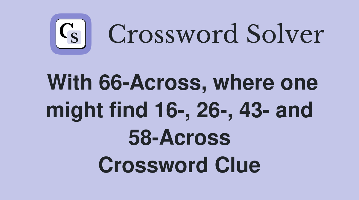 With 66-Across, where one might find 16-, 26-, 43- and 58-Across Crossword Clue
