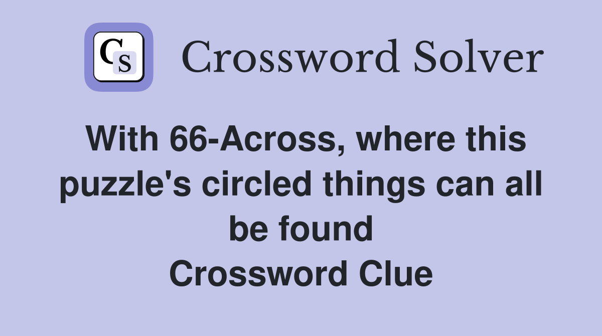 With 66-Across, where this puzzle's circled things can all be found Crossword Clue