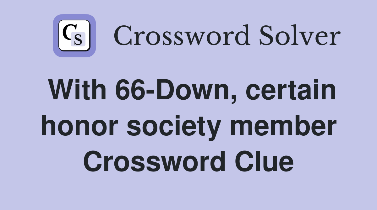 With 66-Down, certain honor society member Crossword Clue