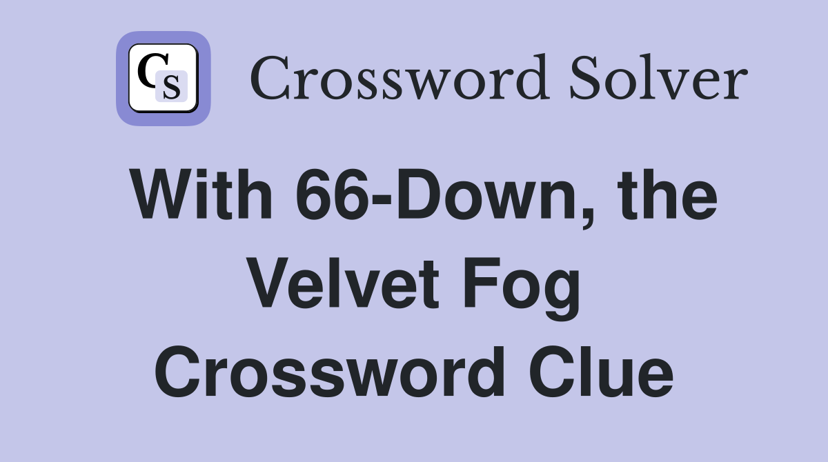 With 66-Down, the Velvet Fog Crossword Clue