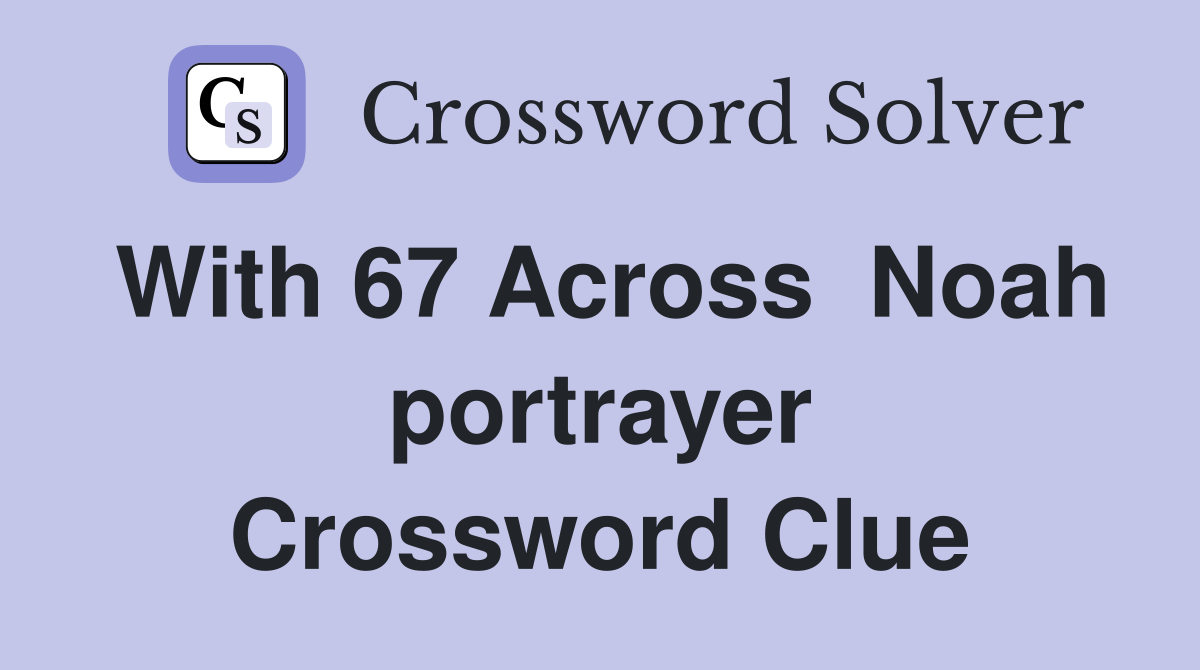 With 67 Across  Noah portrayer Crossword Clue