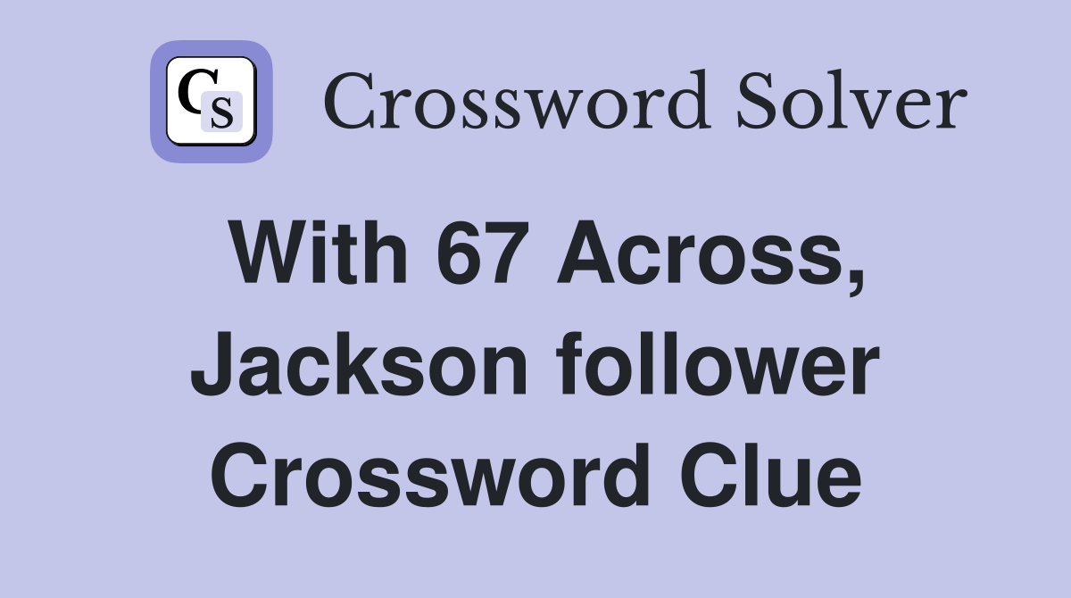 With 67 Across, Jackson follower Crossword Clue