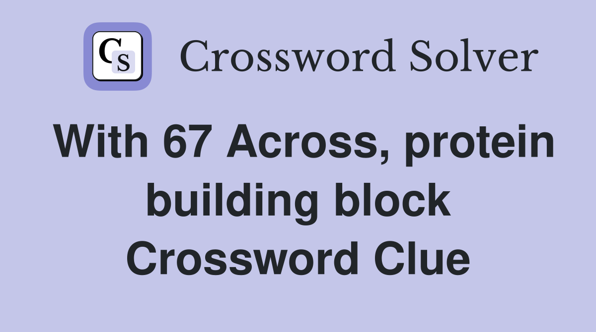 With 67 Across, protein building block Crossword Clue