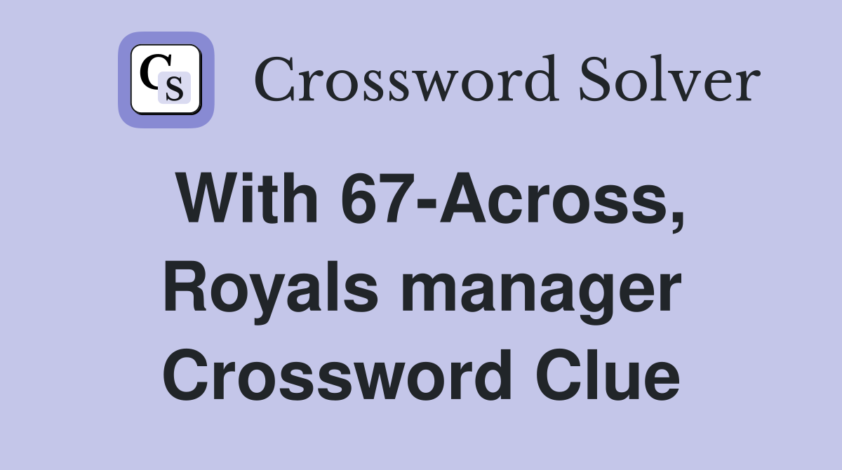 With 67-Across, Royals manager Crossword Clue