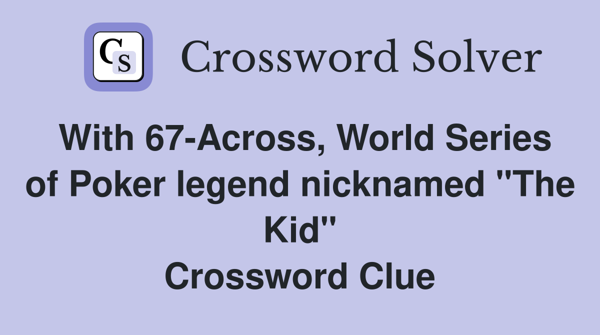 With 67-Across, World Series of Poker legend nicknamed "The Kid" Crossword Clue