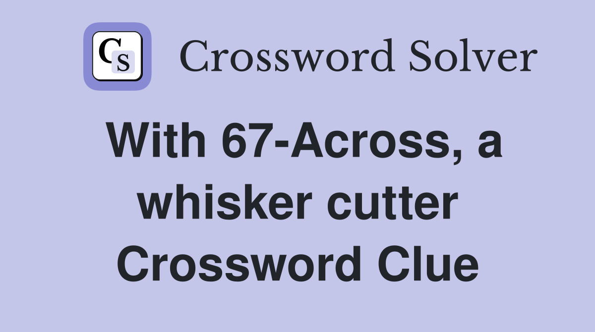 With 67-Across, a whisker cutter Crossword Clue