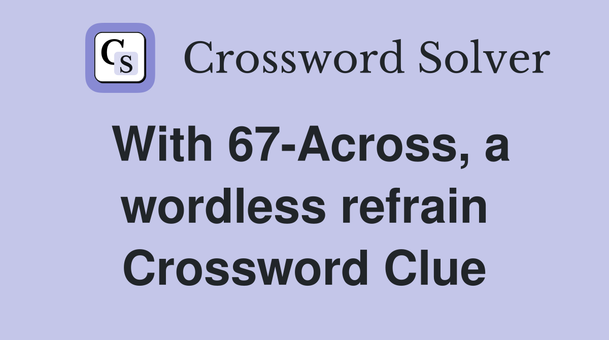 With 67-Across, a wordless refrain Crossword Clue