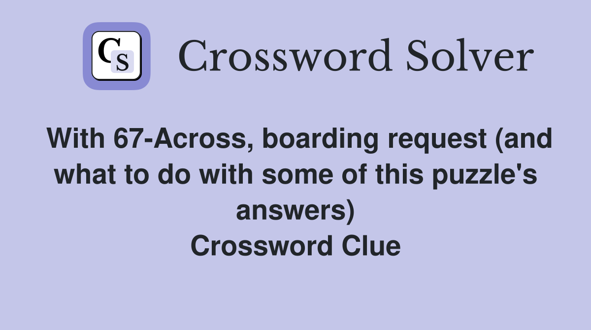 With 67-Across, boarding request (and what to do with some of this puzzle's answers) Crossword Clue