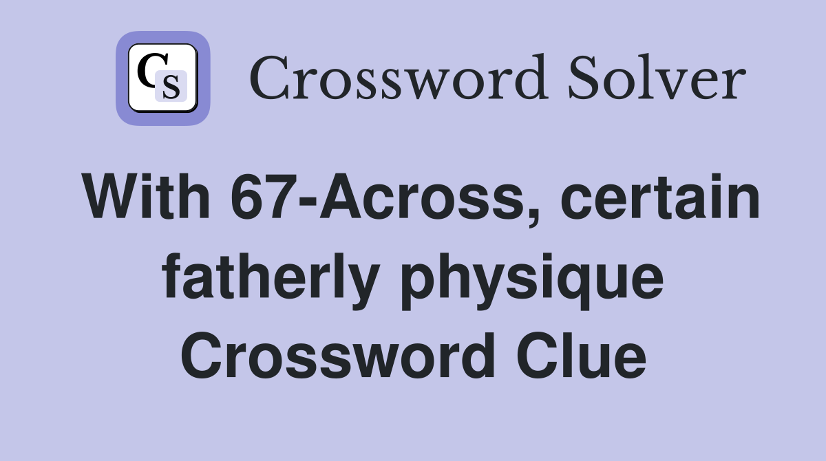 With 67-Across, certain fatherly physique Crossword Clue