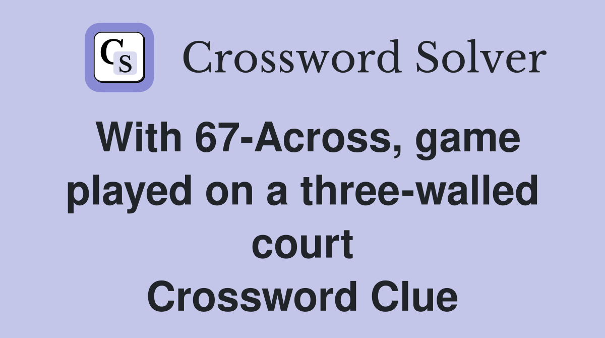 With 67-Across, game played on a three-walled court Crossword Clue