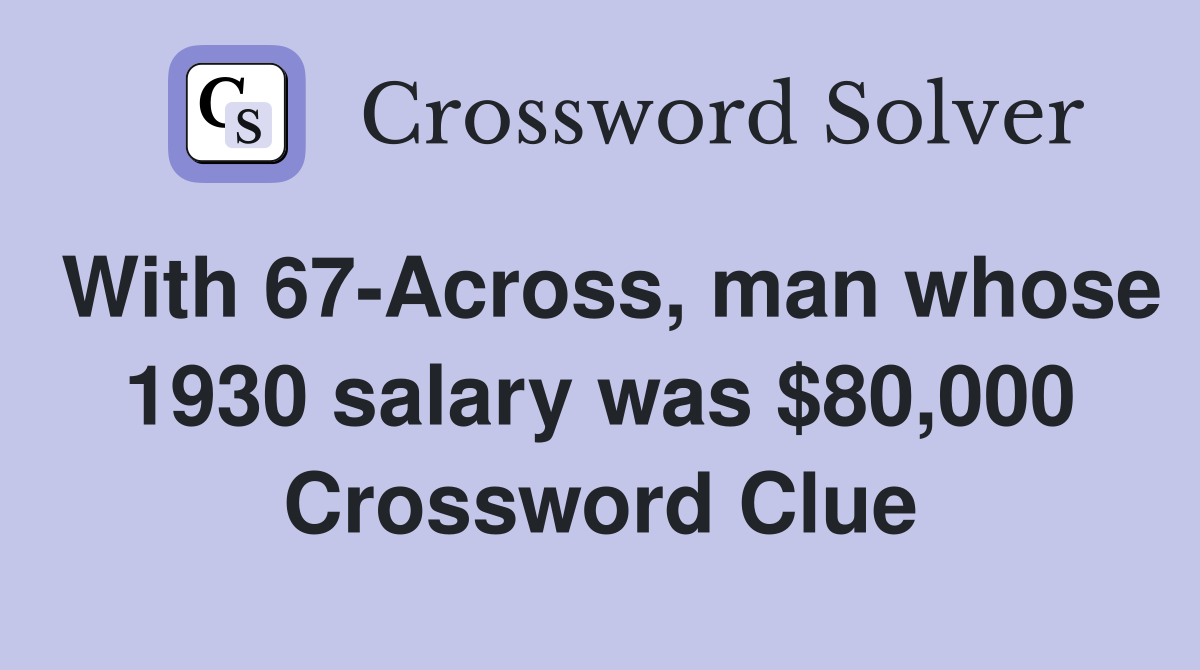 With 67-Across, man whose 1930 salary was $80,000 Crossword Clue