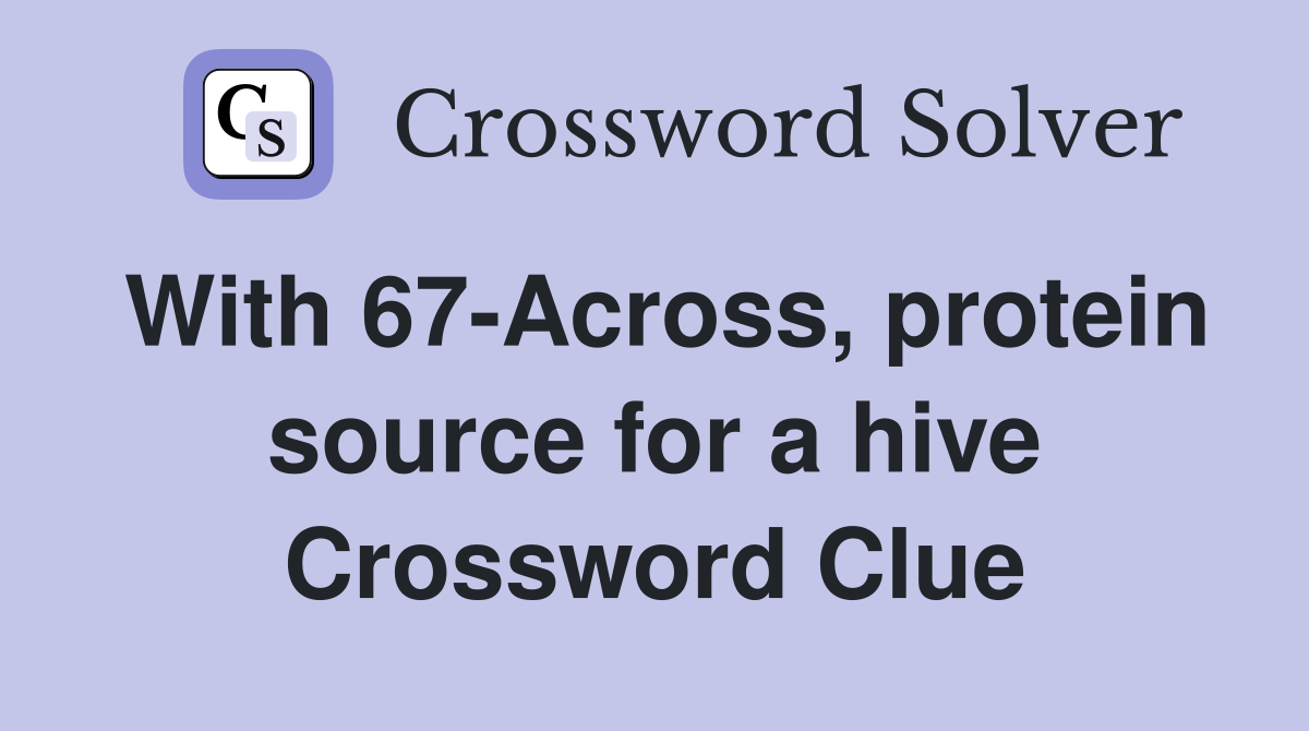 With 67-Across, protein source for a hive Crossword Clue