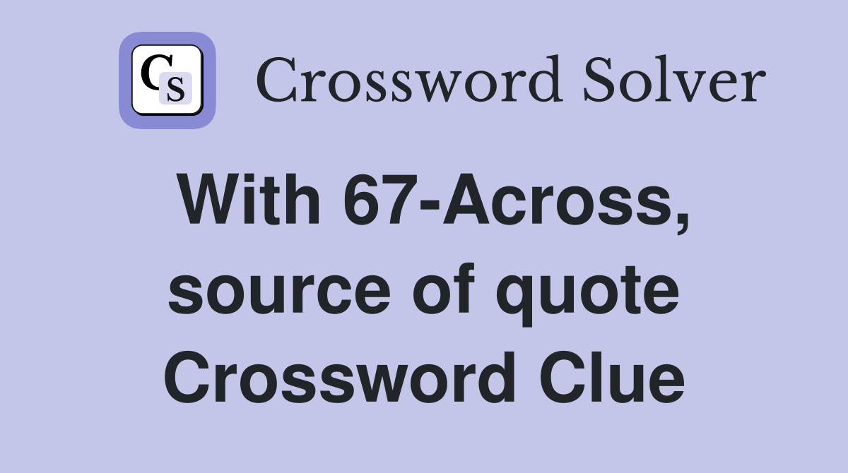 With 67-Across, source of quote Crossword Clue