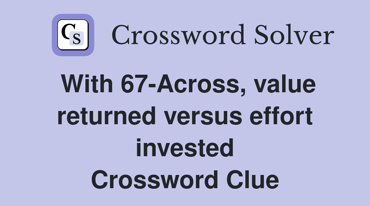 With 67-Across, value returned versus effort invested Crossword Clue