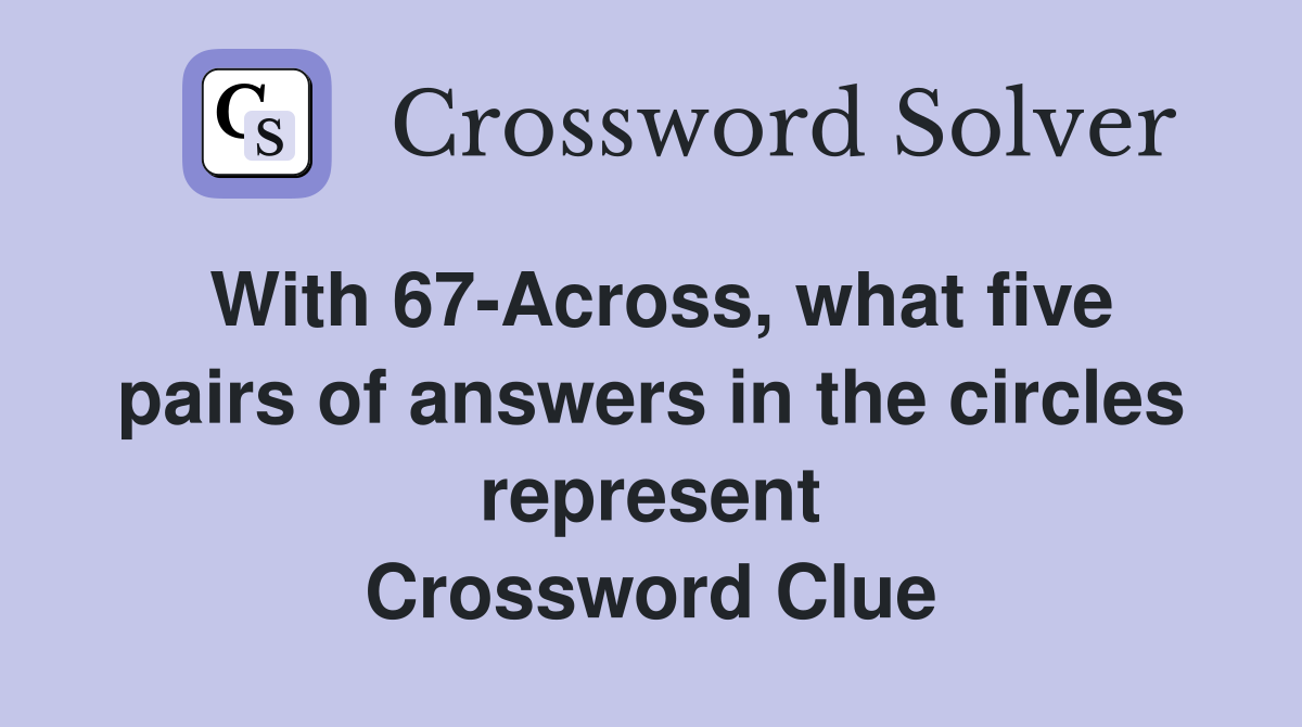 With 67-Across, what five pairs of answers in the circles represent Crossword Clue