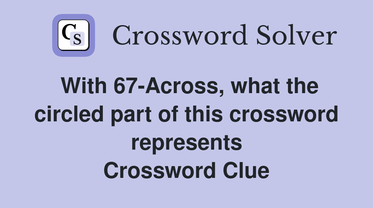 With 67-Across, what the circled part of this crossword represents Crossword Clue