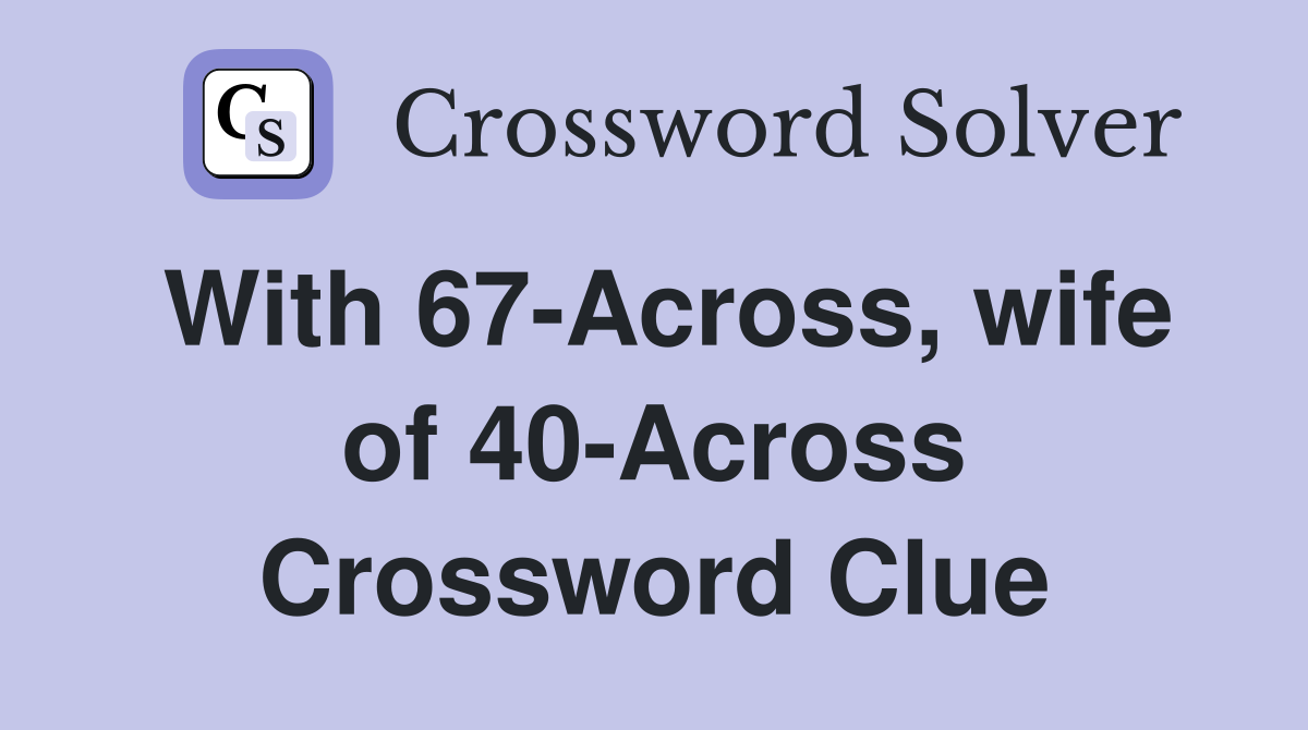 With 67-Across, wife of 40-Across Crossword Clue