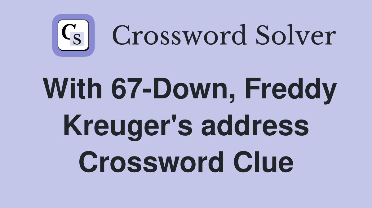 With 67-Down, Freddy Kreuger's address Crossword Clue