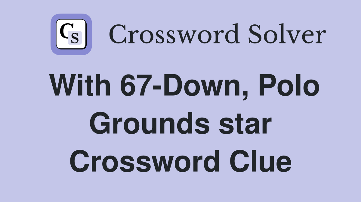With 67-Down, Polo Grounds star Crossword Clue