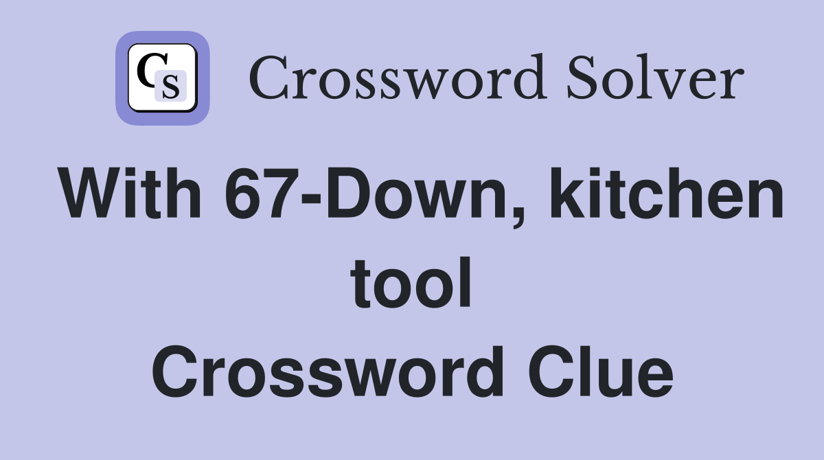 With 67-Down, kitchen tool Crossword Clue