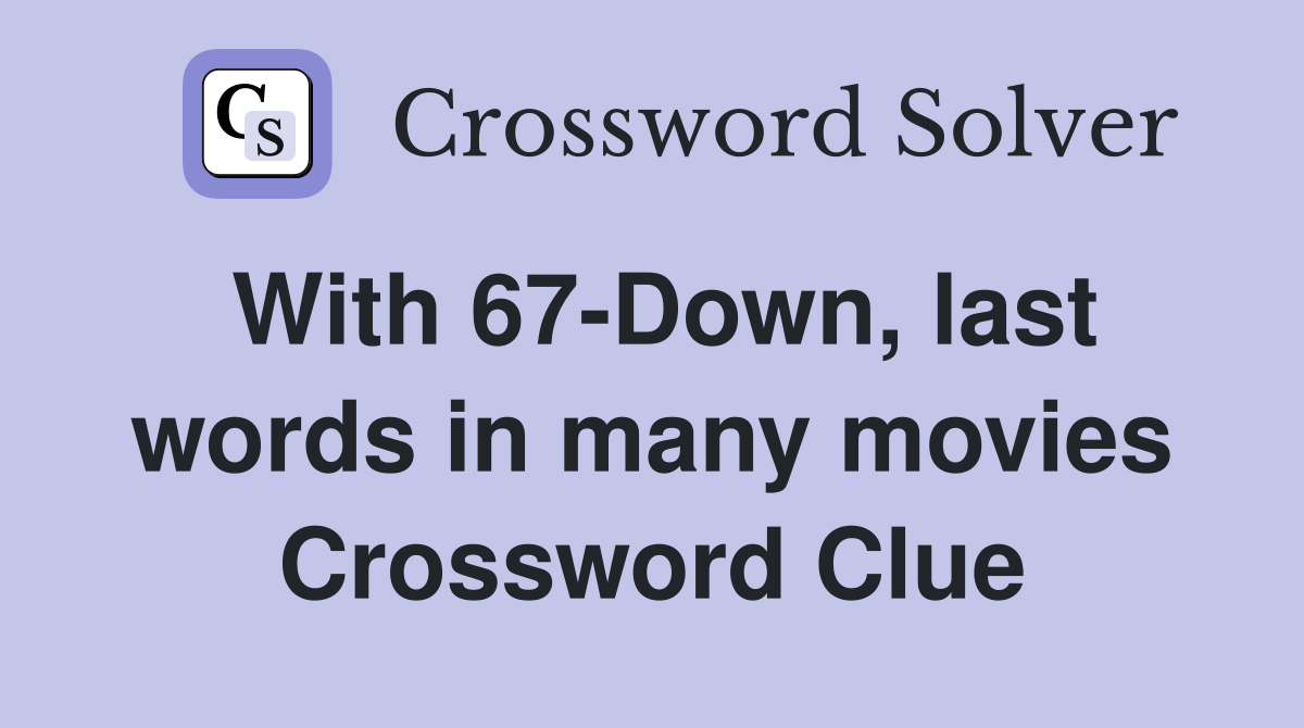 With 67-Down, last words in many movies Crossword Clue