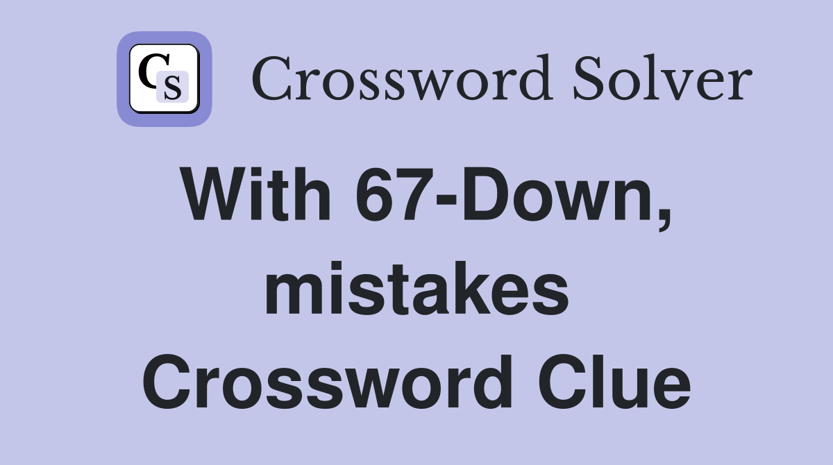 With 67-Down, mistakes Crossword Clue