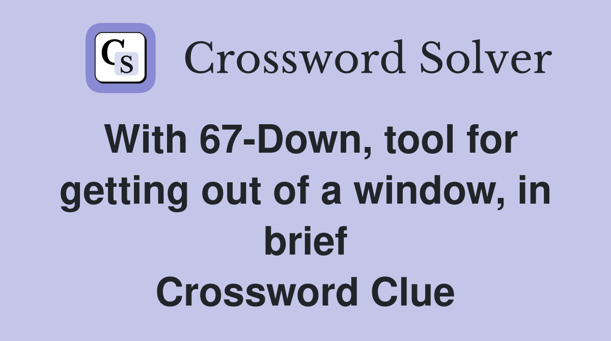 With 67-Down, tool for getting out of a window, in brief Crossword Clue