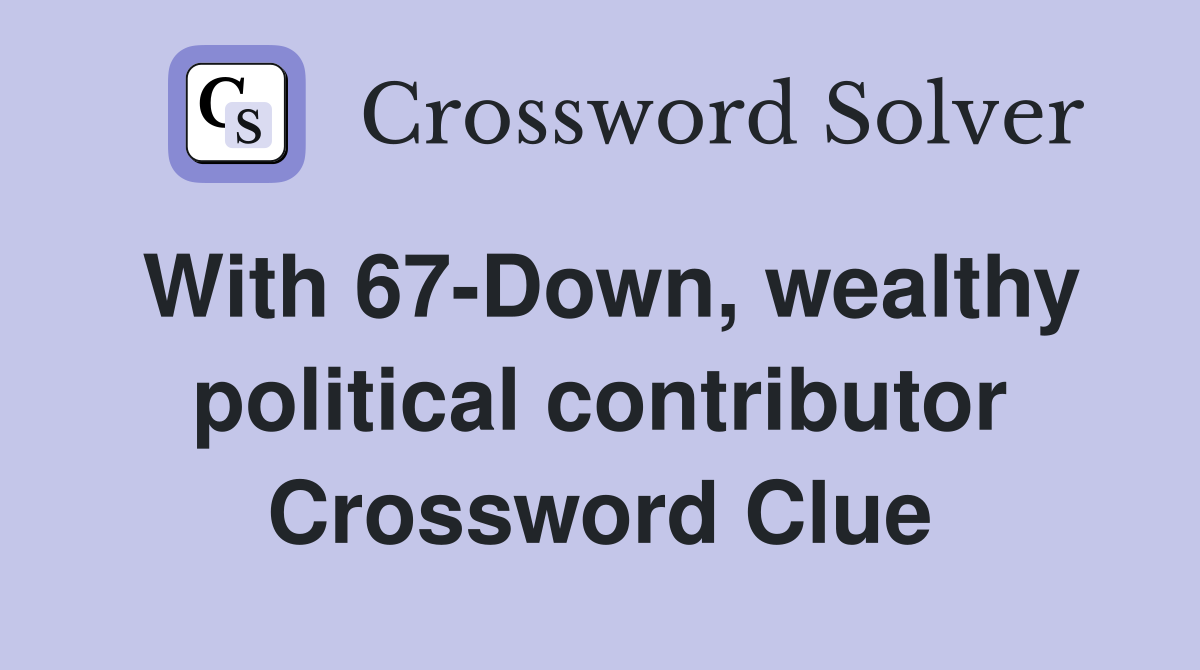 With 67-Down, wealthy political contributor Crossword Clue