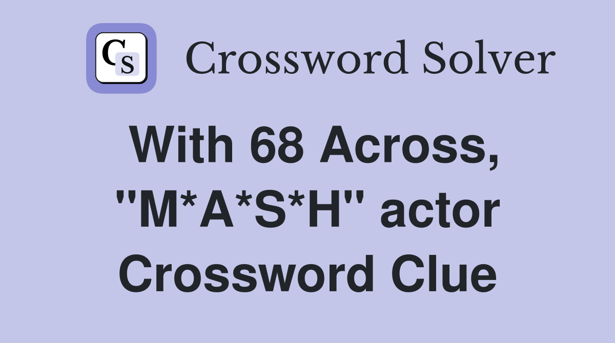 With 68 Across, "M*A*S*H" actor Crossword Clue