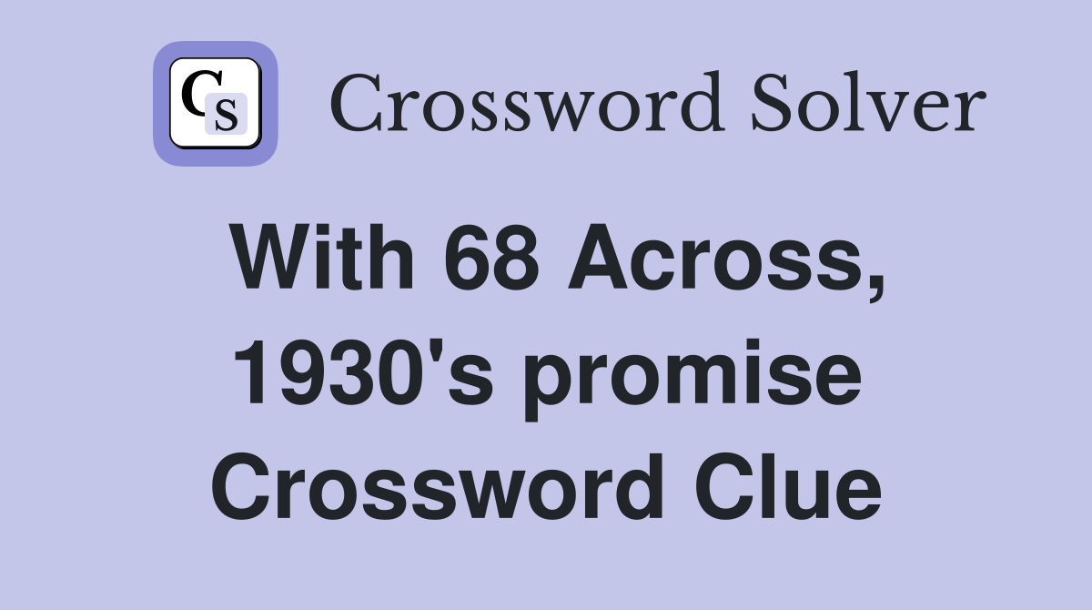 With 68 Across, 1930's promise Crossword Clue