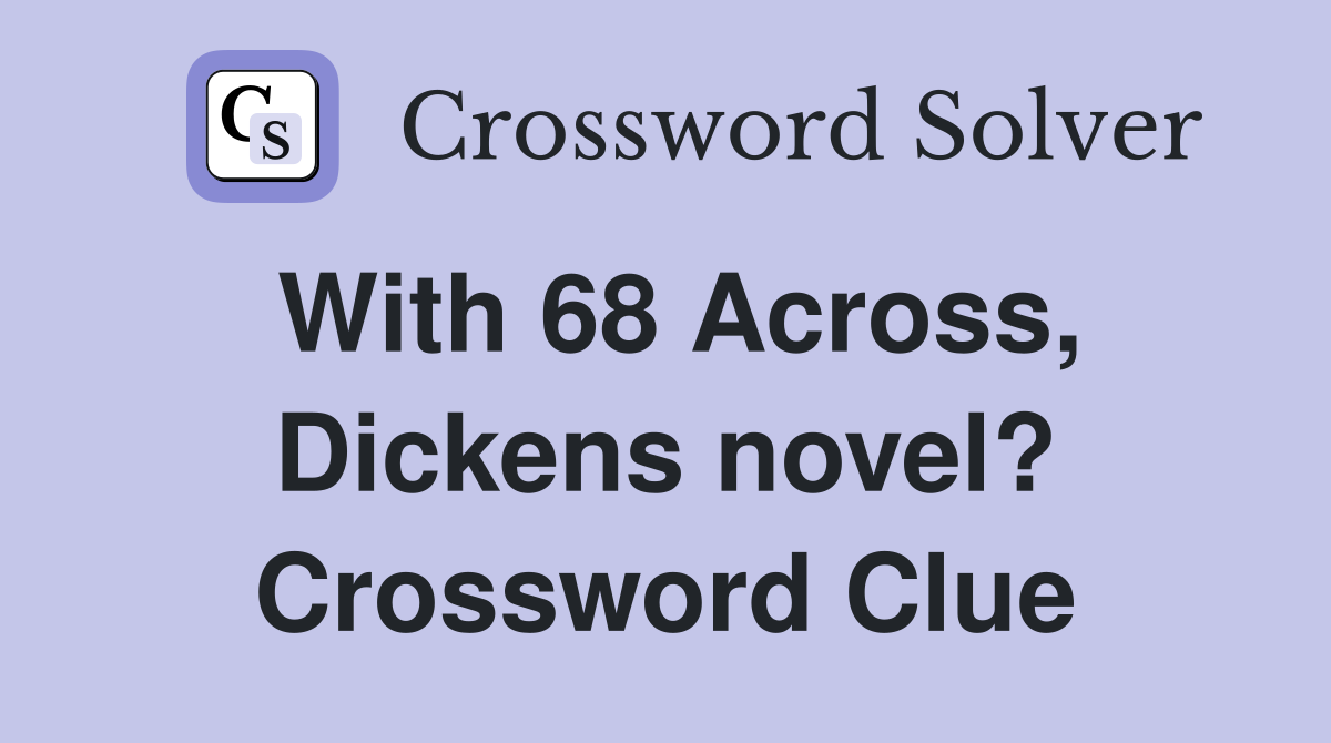 With 68 Across, Dickens novel? Crossword Clue