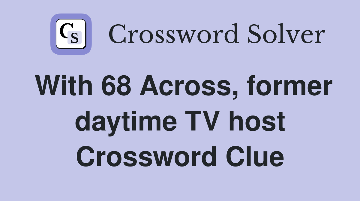 With 68 Across, former daytime TV host Crossword Clue
