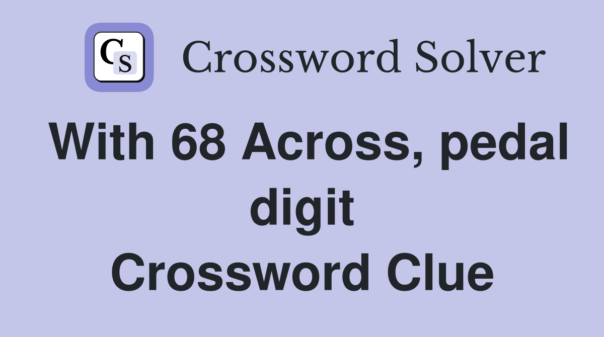 With 68 Across, pedal digit Crossword Clue