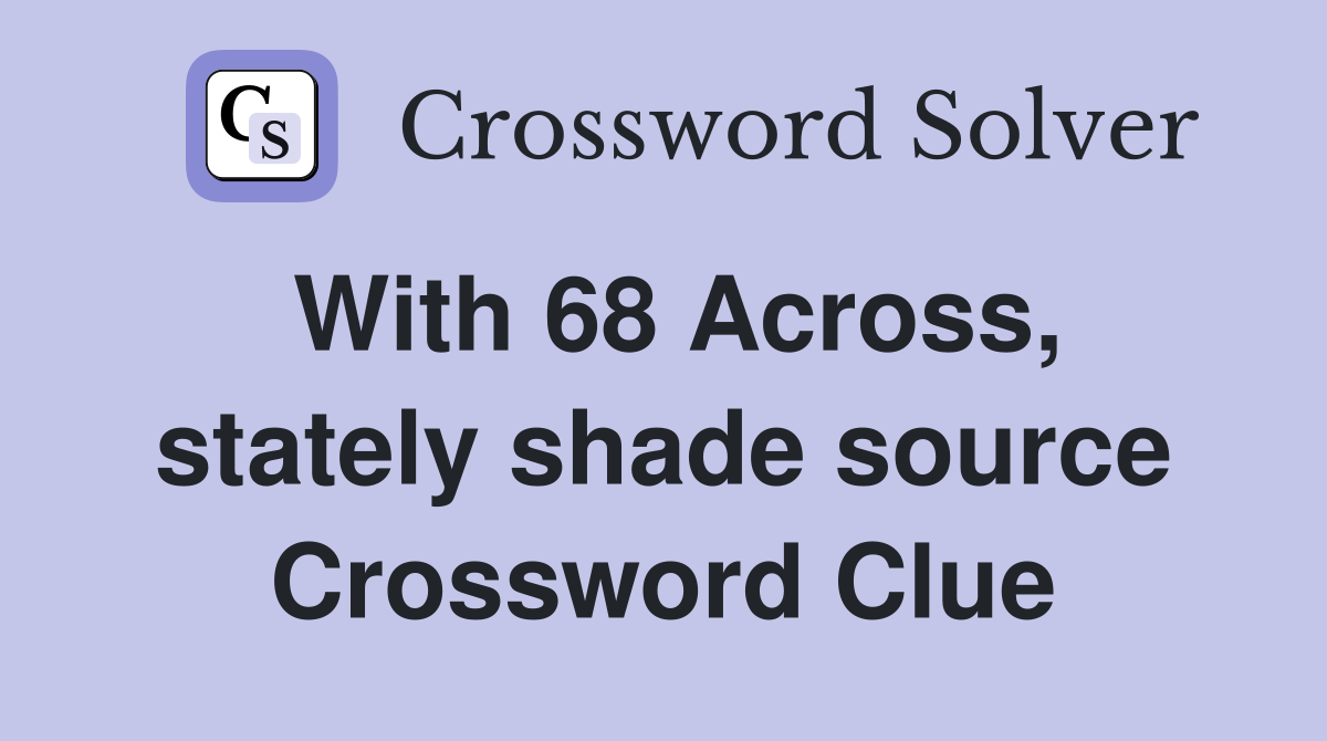 With 68 Across, stately shade source Crossword Clue