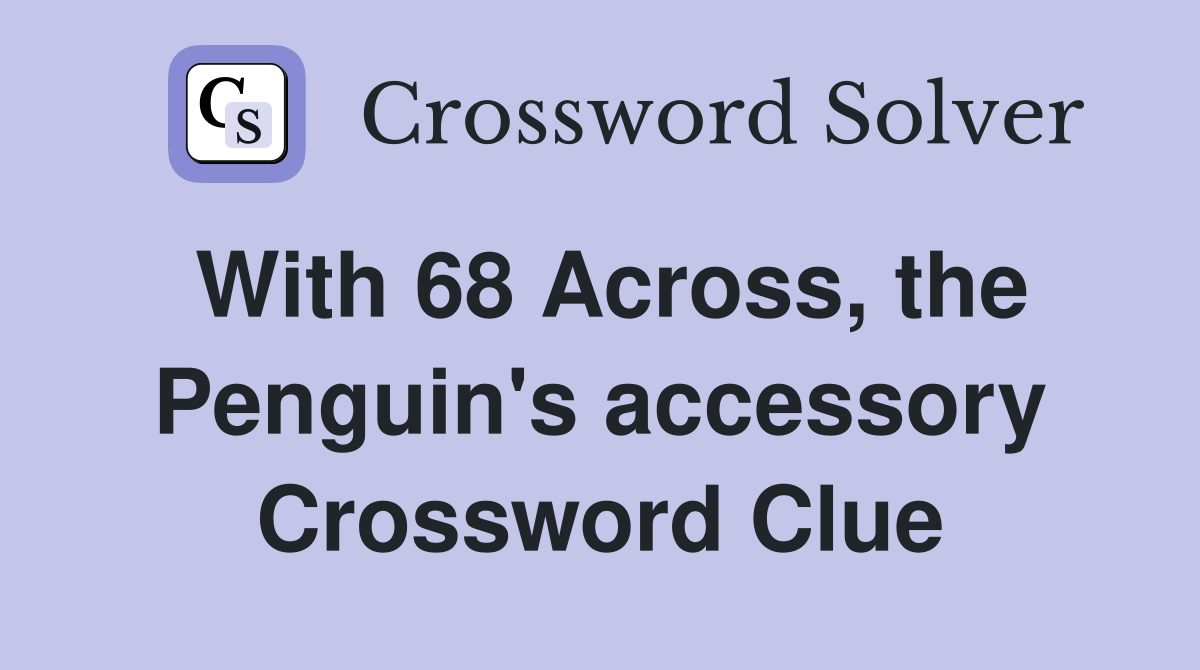 With 68 Across, the Penguin's accessory Crossword Clue