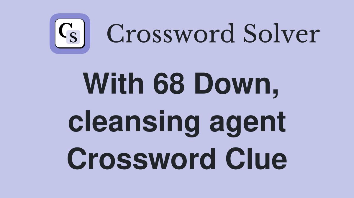With 68 Down, cleansing agent Crossword Clue
