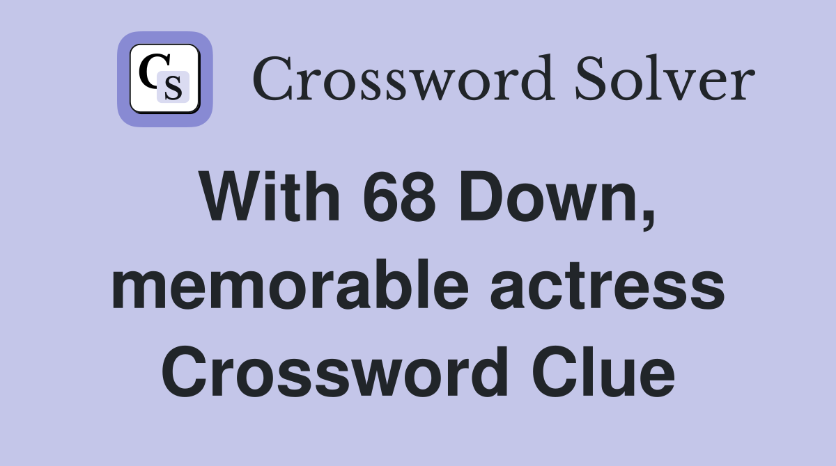 With 68 Down, memorable actress Crossword Clue