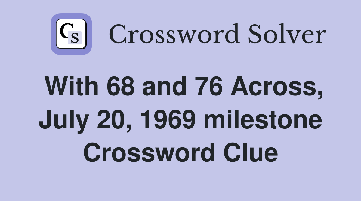 With 68 and 76 Across, July 20, 1969 milestone Crossword Clue