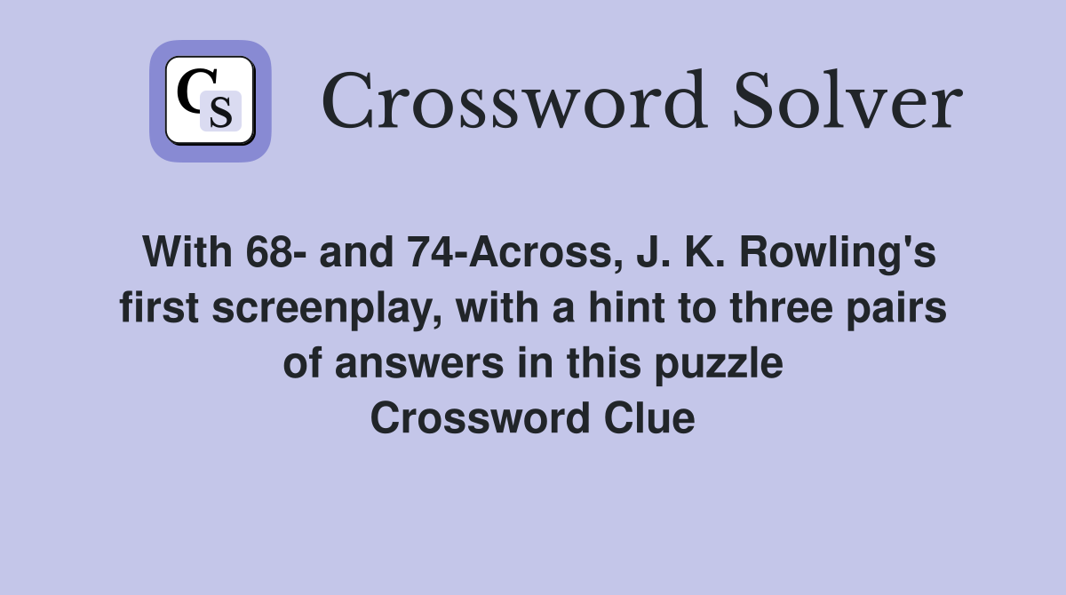 With 68- and 74-Across, J. K. Rowling's first screenplay, with a hint to three pairs of answers in this puzzle Crossword Clue