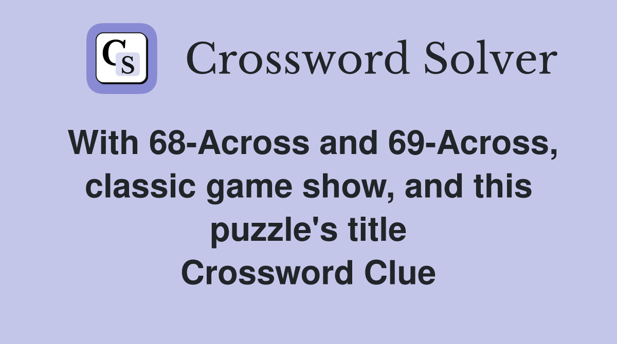 With 68-Across and 69-Across, classic game show, and this puzzle's title Crossword Clue