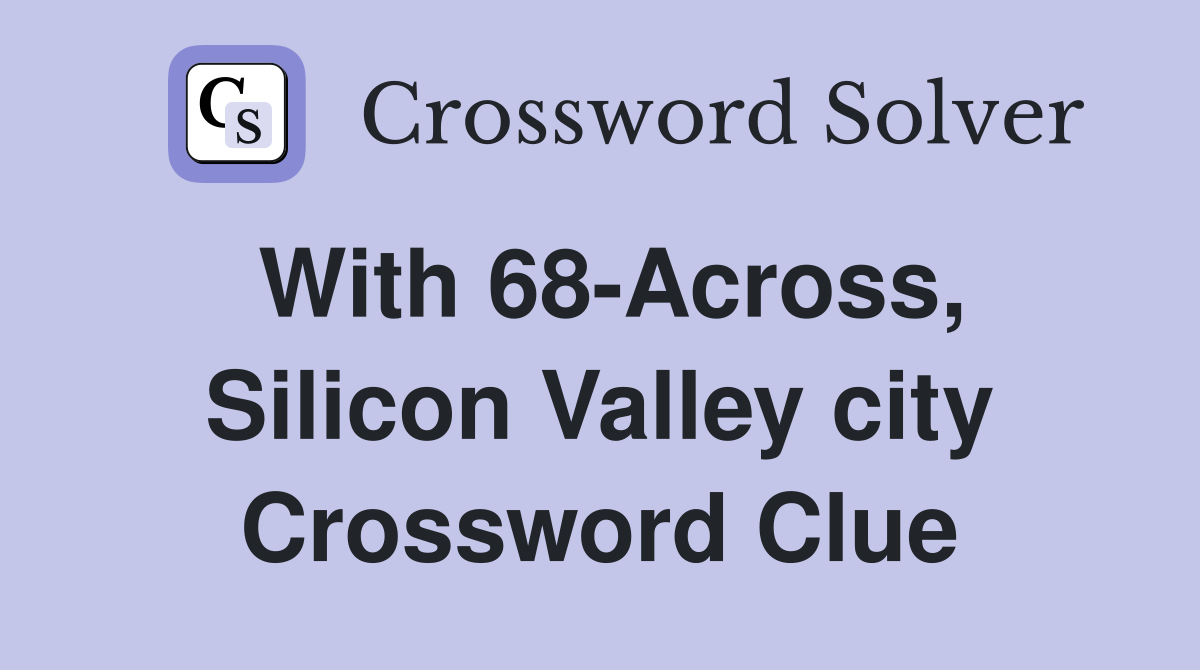 With 68-Across, Silicon Valley city Crossword Clue