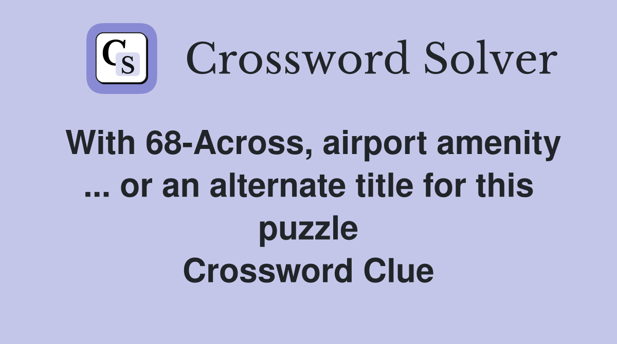 With 68-Across, airport amenity ... or an alternate title for this puzzle Crossword Clue