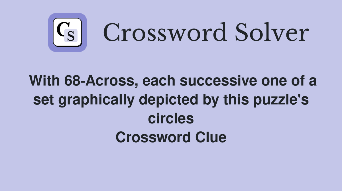 With 68-Across, each successive one of a set graphically depicted by this puzzle's circles Crossword Clue